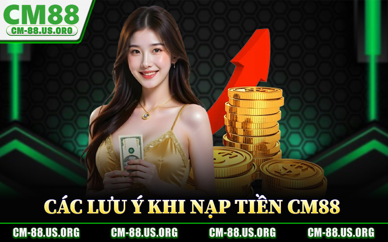 Các Lưu Ý Khi Nạp Tiền CM88