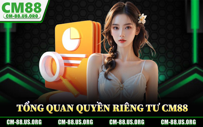 Quyền Riêng Tư CM88 – Chính Sách Quản Lý Dữ Liệu Cá Nhân 1 Tổng Quan Quyền Riêng Tư CM88