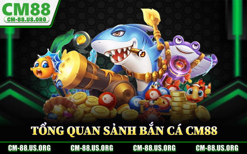 Tổng Quan Sảnh Bắn Cá CM88