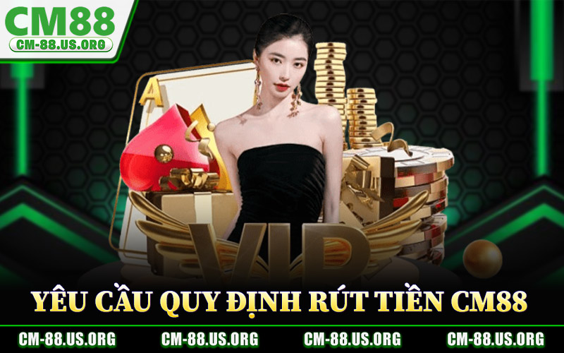 Rút Tiền CM88 – Rút Thưởng Nhanh Minh Bạch Hỗ Trợ Tức Thì 2 Yêu Cầu Và Quy Định Rút Tiền CM88